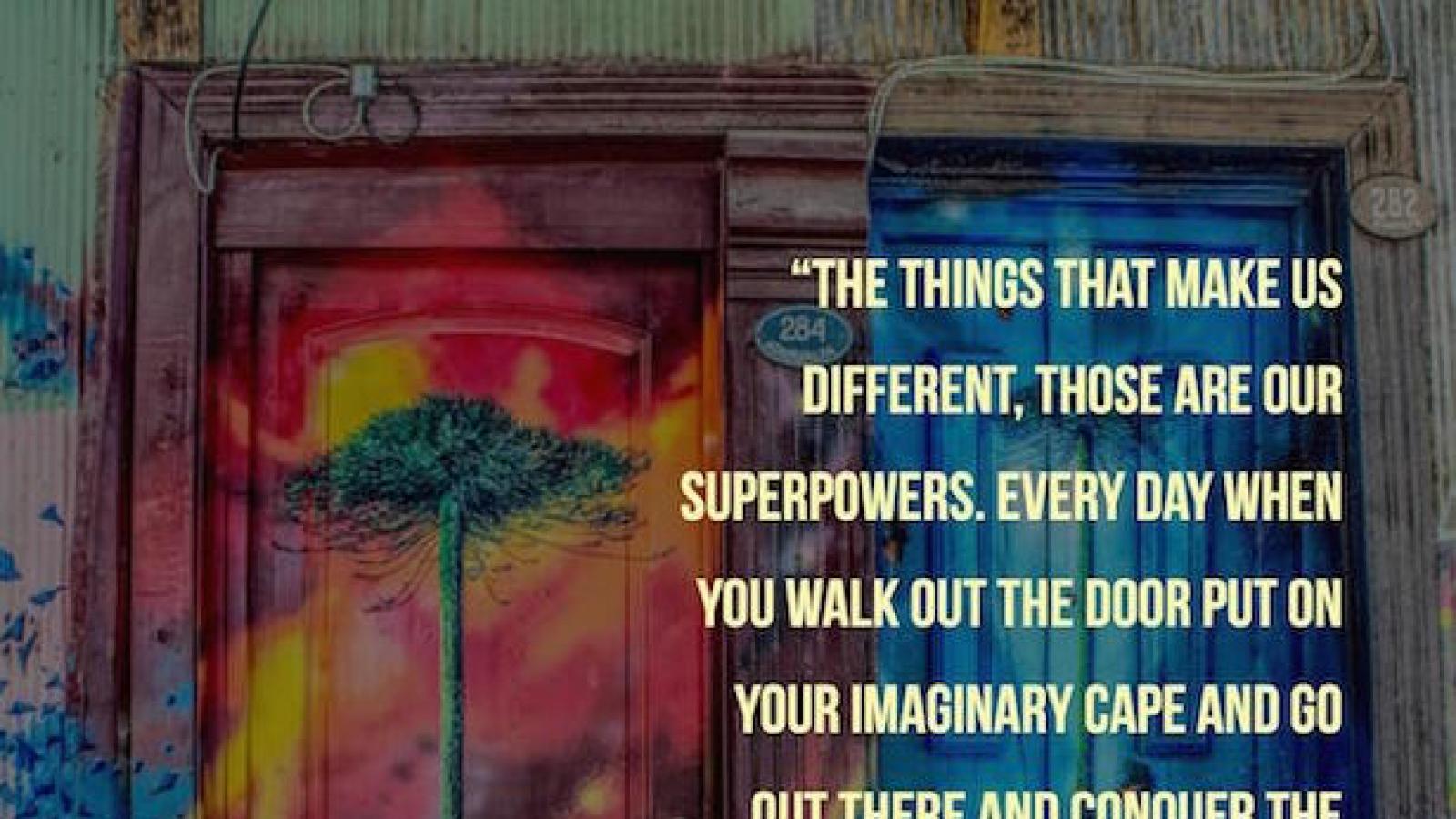 Lena Waithe The things that make us different, those are our superpowers — every day when you walk out the door and put on your imaginary cape and go out there and conquer the world because the world would not be as beautiful as it is if we weren't in it.