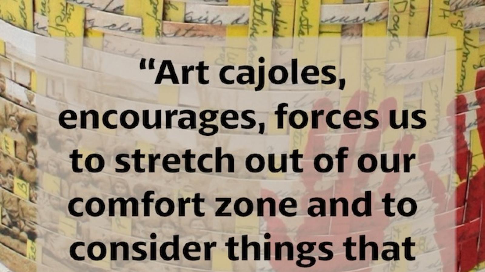 a long quote over the background of a woven basket: Art cajoles, encourages, forces us to stretch out of our comfort zones...