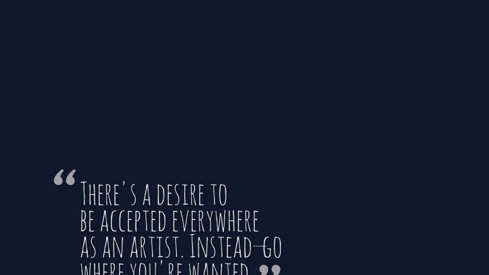 Quote picture that says There's a desire to be accepted everywhere as an artist. Instead, go where you're wanted.