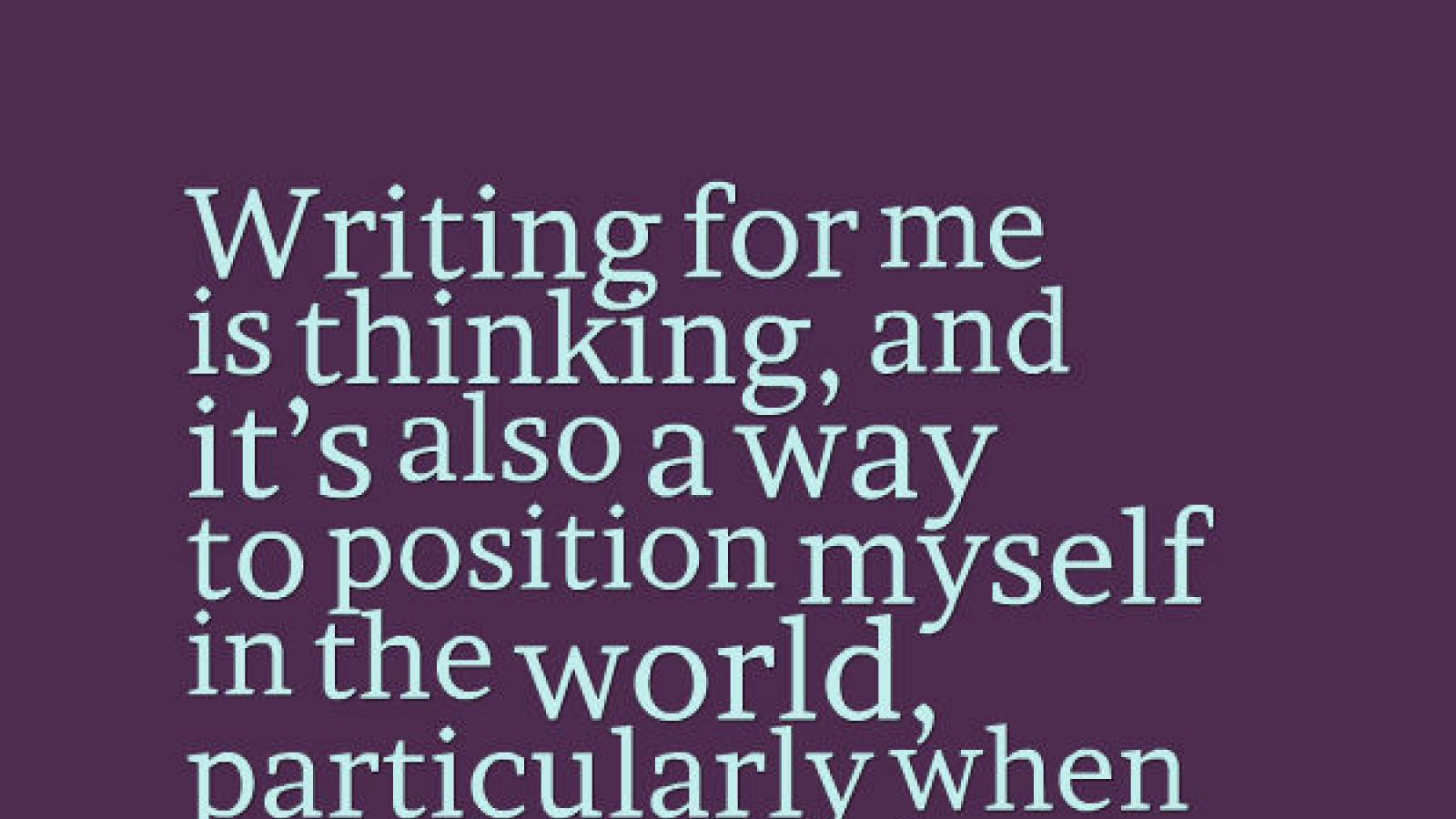 Writing for me is thinking and it's also a way to position myself in the world particularly when I don't like what's going on Toni Morrison blue on purple ground